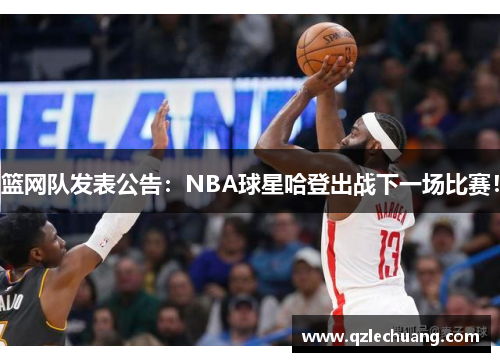 篮网队发表公告：NBA球星哈登出战下一场比赛！